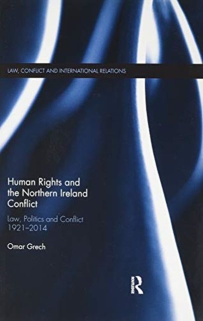 Human Rights and the Northern Ireland Conflict : Law, Politics and Conflict, 1921-2014