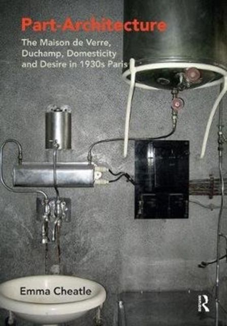 Part-Architecture : The Maison de Verre, Duchamp, Domesticity and Desire in 1930s Paris