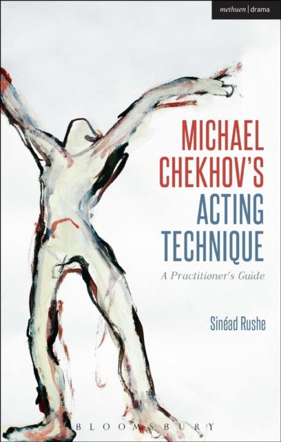 Michael Chekhov’s Acting Technique : A Practitioner’s Guide