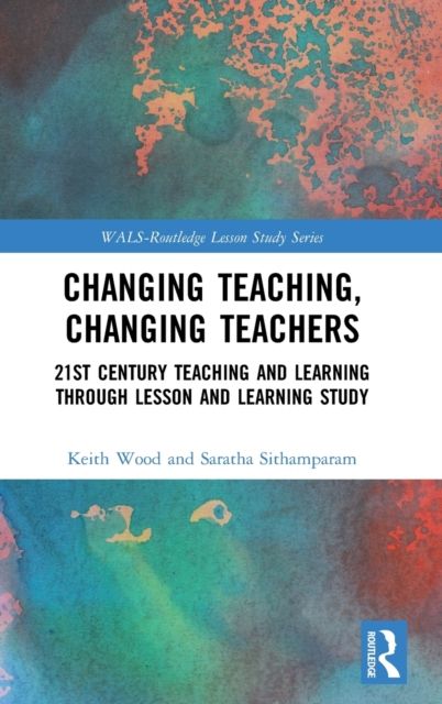 Changing Teaching, Changing Teachers : 21st Century Teaching and Learning Through Lesson and Learning Study