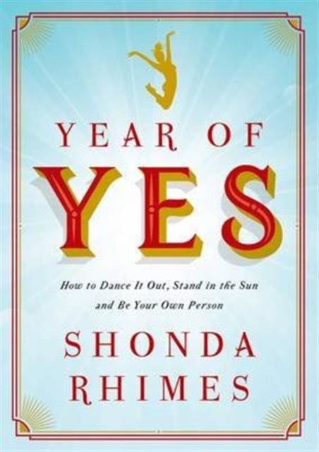 Year of Yes : How to Dance It Out, Stand In the Sun and Be Your Own Person