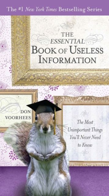 The Essential Book of Useless Information : The Most Unimportant Things You'Ll Never Need to Know