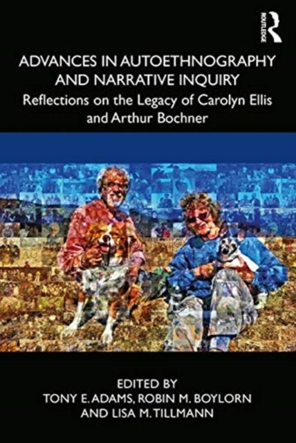 Advances in Autoethnography and Narrative Inquiry : Reflections on the Legacy of Carolyn Ellis and Arthur Bochner