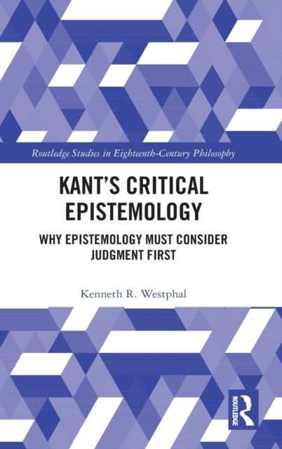 Kant’s Critical Epistemology : Why Epistemology Must Consider Judgment First