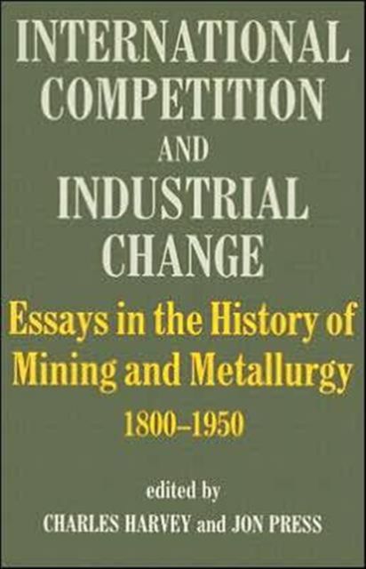 International Competition and Industrial Change : Essays in the History of Mining and Metallurgy 1800-1950