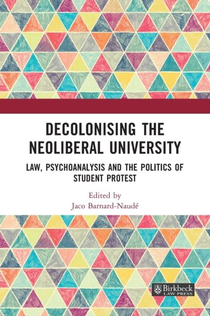Decolonising the Neoliberal University : Law, Psychoanalysis and the Politics of Student Protest