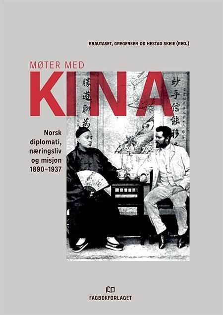 Møter med Kina : norsk diplomati, næringsliv og misjon 1890-1937