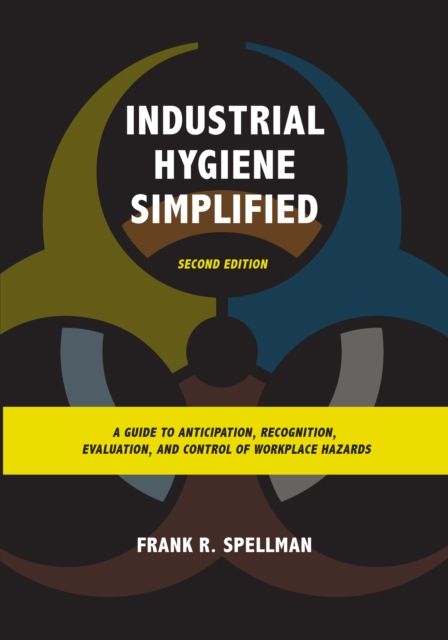 Industrial Hygiene Simplified : A Guide to Anticipation, Recognition, Evaluation, and Control of Workplace Hazards