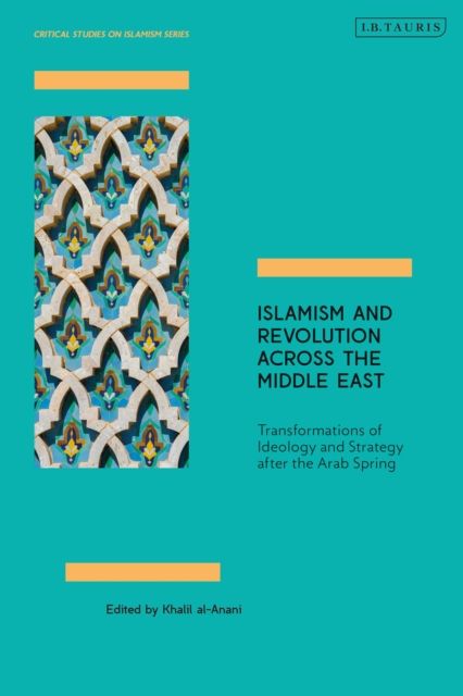 Islamism and Revolution Across the Middle East : Transformations of Ideology and Strategy After the Arab Spring