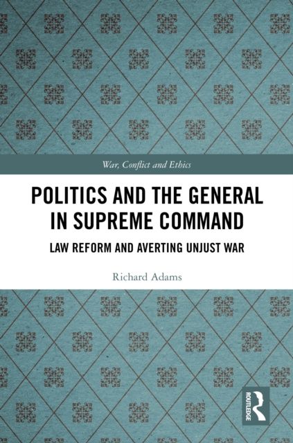 Politics and the General in Supreme Command : Law Reform and Averting Unjust War