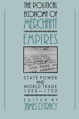 The Political Economy of Merchant Empires : State Power and World Trade, 1350–1750