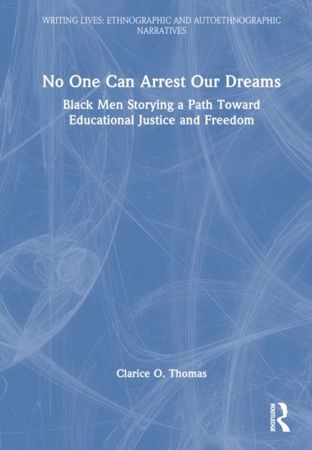 No One Can Arrest Our Dreams : Black Men Storying a Path Toward Educational Justice and Freedom