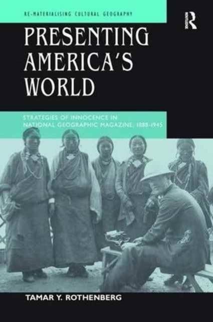 Presenting America's World : Strategies of Innocence in National Geographic Magazine, 1888-1945