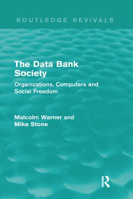 The Data Bank Society (Routledge Revivals) : Organizations, Computers and Social Freedom