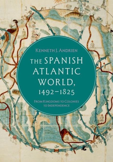 The Spanish Atlantic World, 1492–1825 : From Kingdoms to Colonies to Independence