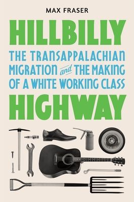 Hillbilly Highway : The Transappalachian Migration and the Making of a White Working Class
