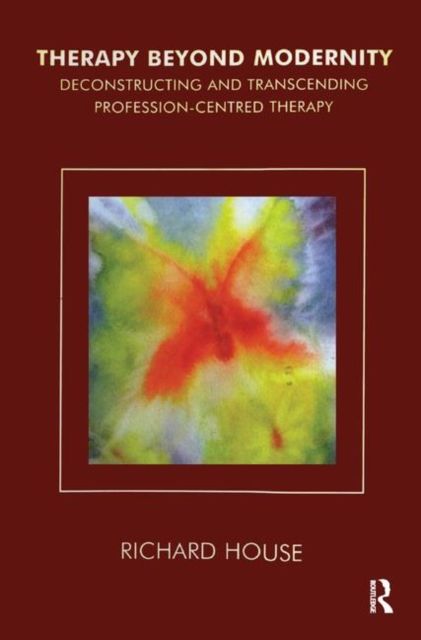 Therapy Beyond Modernity : Deconstructing and Transcending Profession-Centred Therapy