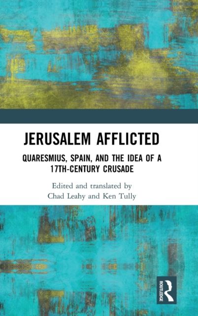 Jerusalem Afflicted : Quaresmius, Spain, and the Idea of a 17th-century Crusade