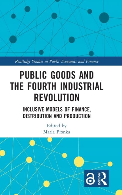 Public Goods and the Fourth Industrial Revolution : Inclusive Models of Finance, Distribution and Production