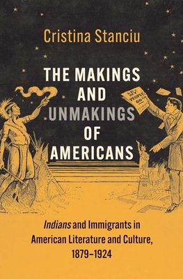 The Makings and Unmakings of Americans : Indians and Immigrants in American Literature and Culture, 1879-1924