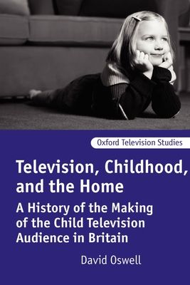Television, Childhood, and the Home : A History of the Making of the Child Television Audience in Britain