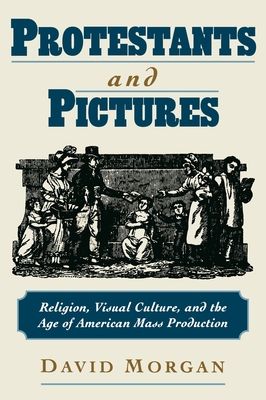 Protestants and Pictures : Religion, Visual Culture, and the Age of American Mass Production