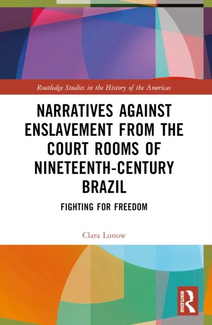 Narratives against Enslavement from the Court Rooms of Nineteenth-Century Brazil : Fighting for Freedom