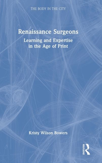 Renaissance Surgeons : Learning and Expertise in the Age of Print