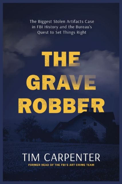 The Grave Robber : The Biggest Stolen Artifacts Case in FBI History and the Bureau’s Quest to Set Things Right