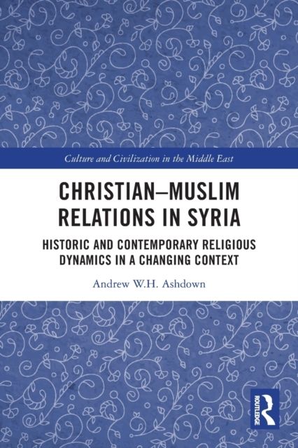 Christian–Muslim Relations in Syria : Historic and Contemporary Religious Dynamics in a Changing Context
