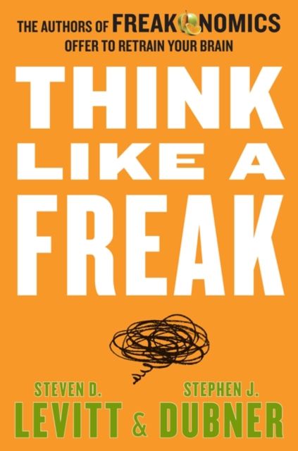 Think like a freak : the authors of Freakonomics offer to retrain your brain