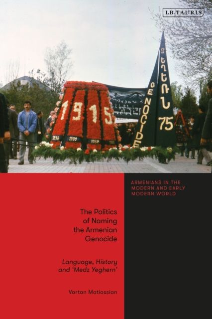 The Politics of Naming the Armenian Genocide : Language, History and ‘Medz Yeghern’