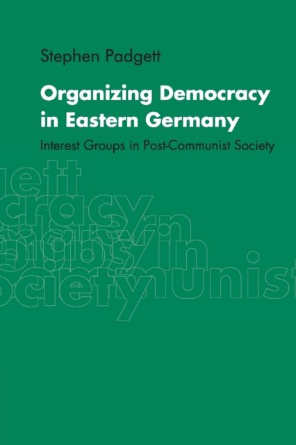 Organizing Democracy in Eastern Germany : Interest Groups in Post-Communist Society