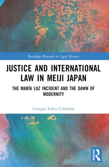 Justice and International Law in Meiji Japan : The Maria Luz Incident and the Dawn of Modernity