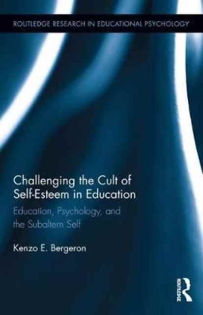 Challenging the Cult of Self-Esteem in Education : Education, Psychology, and the Subaltern Self