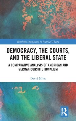 Democracy, the Courts, and the Liberal State : A Comparative Analysis of American and German Constitutionalism