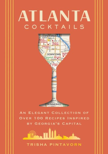 Atlanta Cocktails : An Elegant Collection of Over 100 Recipes Inspired by Georgia’s Capital
