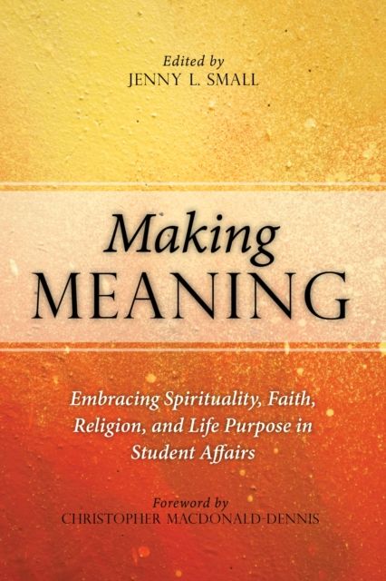 Making Meaning : Embracing Spirituality, Faith, Religion, and Life Purpose in Student Affairs