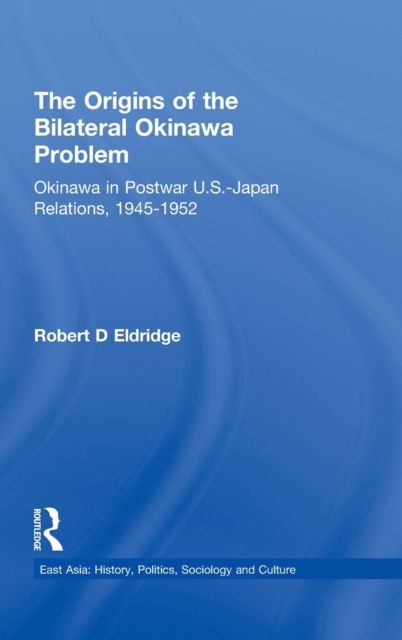 The Origins of the Bilateral Okinawa Problem : Okinawa in Postwar US-Japan Relations, 1945-1952