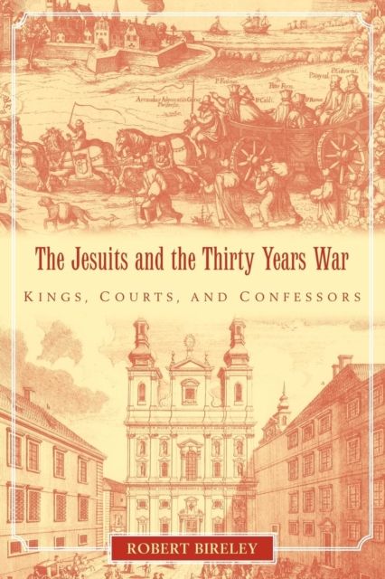 The Jesuits and the Thirty Years War : Kings, Courts, and Confessors