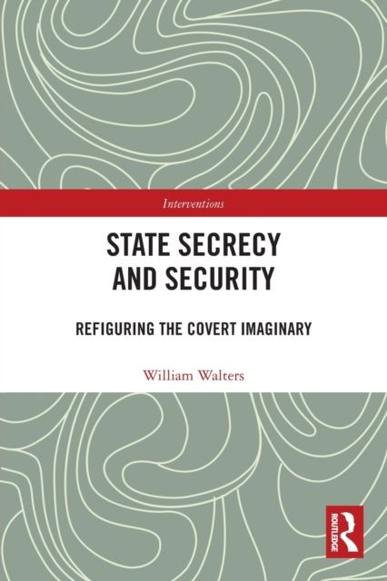 State Secrecy and Security : Refiguring the Covert Imaginary