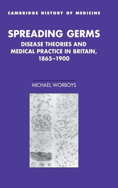 Spreading Germs : Disease Theories and Medical Practice in Britain, 1865–1900
