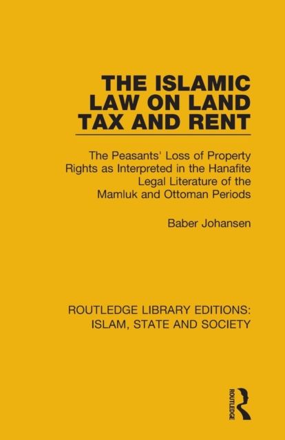 The Islamic Law on Land Tax and Rent : The Peasants' Loss of Property Rights as Interpreted in the Hanafite Legal Literature of the Mamluk and Ottoman Periods