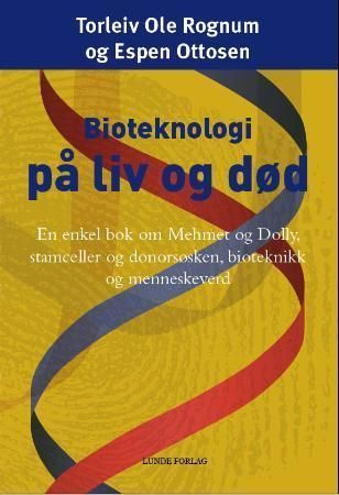 Bioteknologi på liv og død : en enkel bok om Mehmet og Dolly, stamceller og donorsøsken, bioetikk og menneskeverd