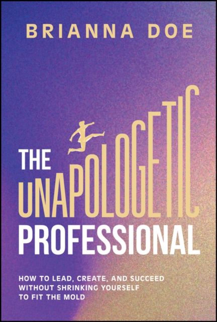 Forsidebilde av The Unapologetic Professional : How to Lead, Create, and Succeed without Shrinking Yourself to Fit the Mold