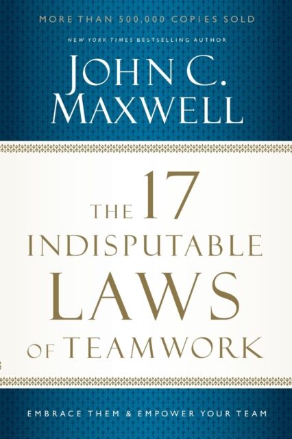 The 17 Indisputable Laws of Teamwork : Embrace Them and Empower Your Team