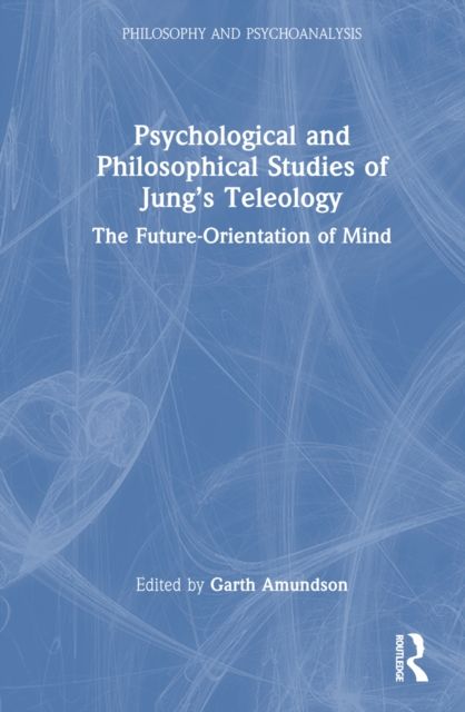Psychological and Philosophical Studies of Jung’s Teleology : The Future-Orientation of Mind