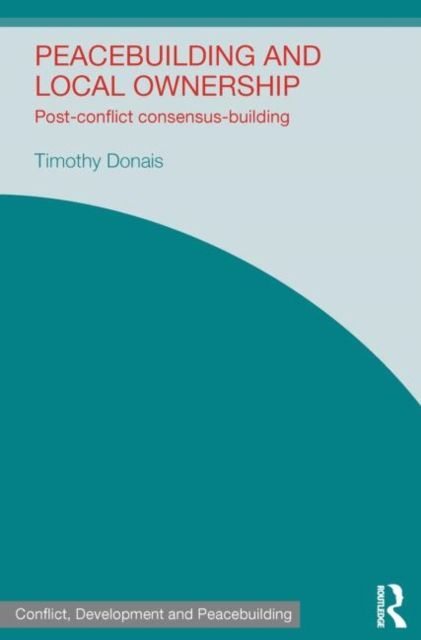 Peacebuilding and Local Ownership : Post-Conflict Consensus-Building