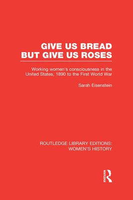 Give Us Bread but Give Us Roses : Working Women's Consciousness in the United States, 1890 to the First World War