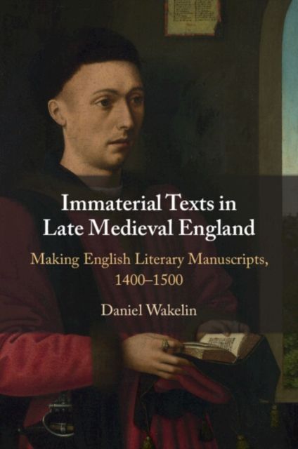 Immaterial Texts in Late Medieval England : Making English Literary Manuscripts, 1400–1500